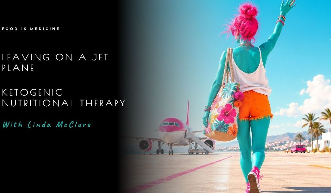 Leaving On A Jet Plane | Ketogenic Nutrition with Linda McClure