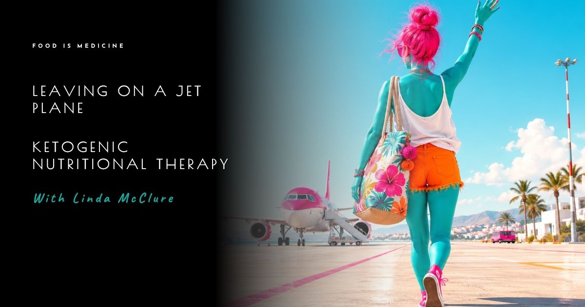 Leaving on a Jet Plane – Ketogenic Nutritional Therapy with Linda McClure
